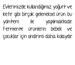 Evlerimizde kullandığımız yoğurt ve kefir gibi birçok geleneksel ürün bu yöntem ile yapılmaktadır. Fermente ürünlerin bebek ve çocuklar için sindirimi daha kolaydır. 